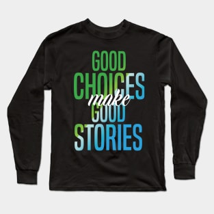 Good Choices Make Good Stories Long Sleeve T-Shirt